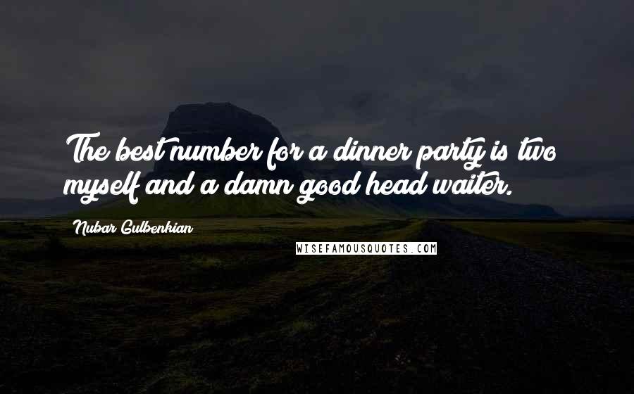 Nubar Gulbenkian Quotes: The best number for a dinner party is two; myself and a damn good head waiter.