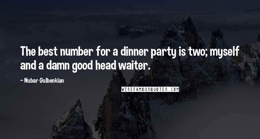 Nubar Gulbenkian Quotes: The best number for a dinner party is two; myself and a damn good head waiter.