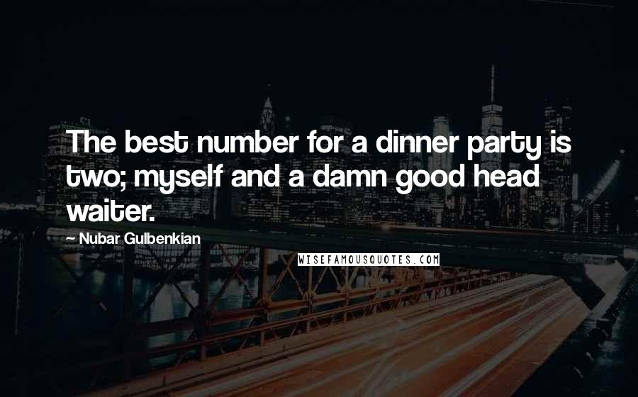 Nubar Gulbenkian Quotes: The best number for a dinner party is two; myself and a damn good head waiter.
