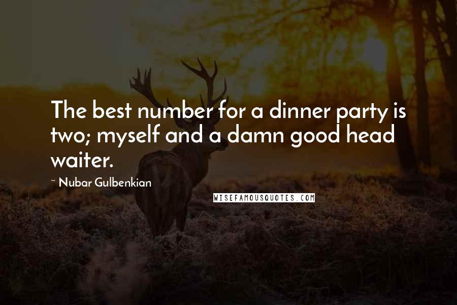 Nubar Gulbenkian Quotes: The best number for a dinner party is two; myself and a damn good head waiter.