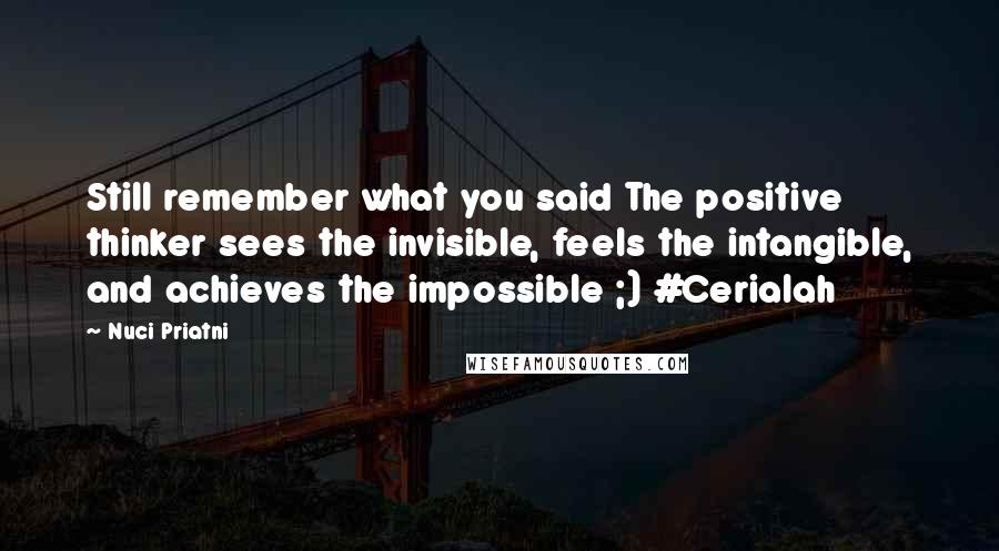 Nuci Priatni Quotes: Still remember what you said The positive thinker sees the invisible, feels the intangible, and achieves the impossible ;) #Cerialah