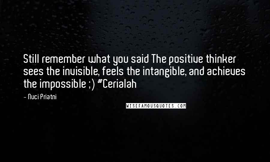 Nuci Priatni Quotes: Still remember what you said The positive thinker sees the invisible, feels the intangible, and achieves the impossible ;) #Cerialah