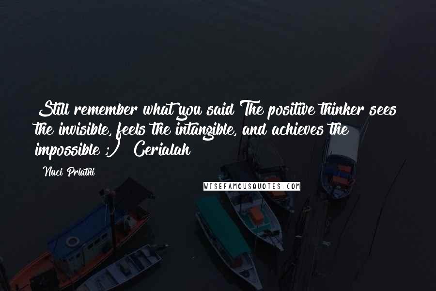 Nuci Priatni Quotes: Still remember what you said The positive thinker sees the invisible, feels the intangible, and achieves the impossible ;) #Cerialah