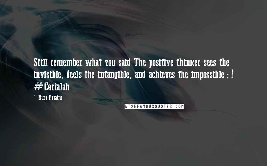 Nuci Priatni Quotes: Still remember what you said The positive thinker sees the invisible, feels the intangible, and achieves the impossible ;) #Cerialah