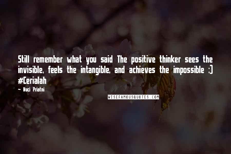 Nuci Priatni Quotes: Still remember what you said The positive thinker sees the invisible, feels the intangible, and achieves the impossible ;) #Cerialah