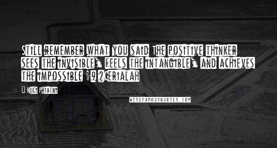 Nuci Priatni Quotes: Still remember what you said The positive thinker sees the invisible, feels the intangible, and achieves the impossible ;) #Cerialah