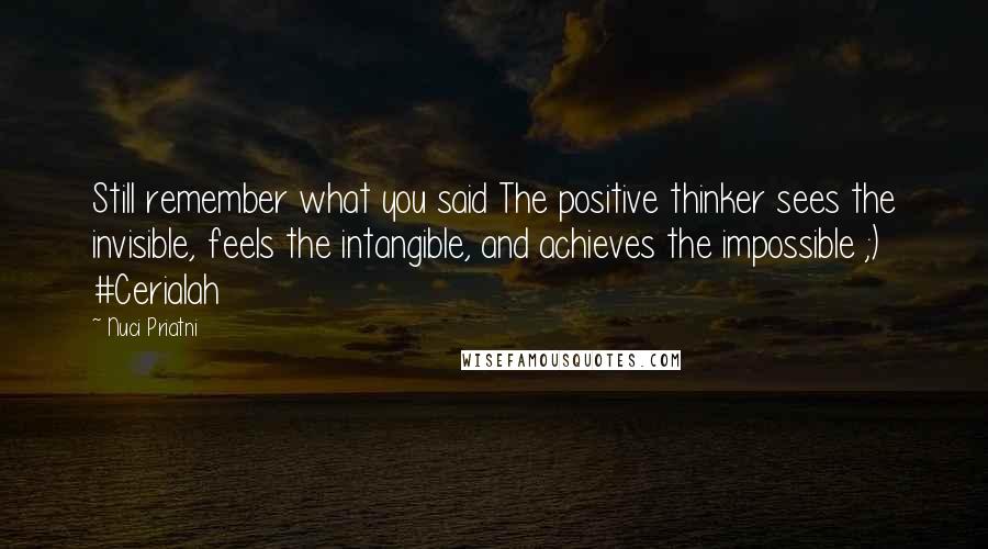 Nuci Priatni Quotes: Still remember what you said The positive thinker sees the invisible, feels the intangible, and achieves the impossible ;) #Cerialah