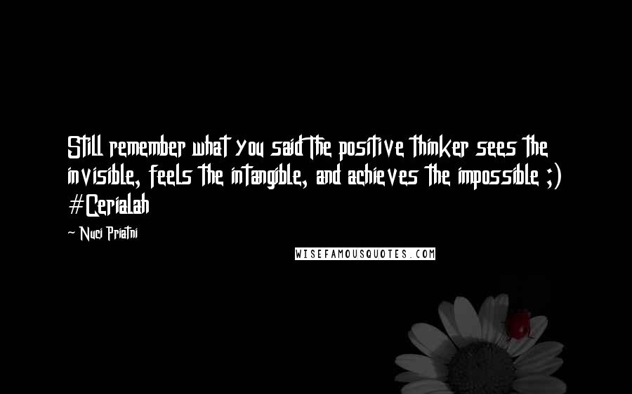 Nuci Priatni Quotes: Still remember what you said The positive thinker sees the invisible, feels the intangible, and achieves the impossible ;) #Cerialah