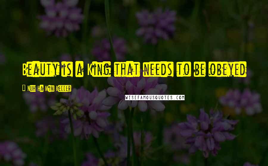 Nuh Ha Mim Keller Quotes: Beauty is a King that needs to be obeyed