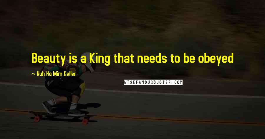 Nuh Ha Mim Keller Quotes: Beauty is a King that needs to be obeyed