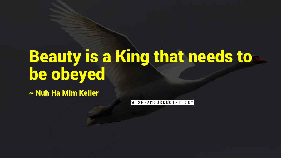 Nuh Ha Mim Keller Quotes: Beauty is a King that needs to be obeyed