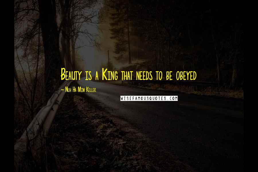 Nuh Ha Mim Keller Quotes: Beauty is a King that needs to be obeyed