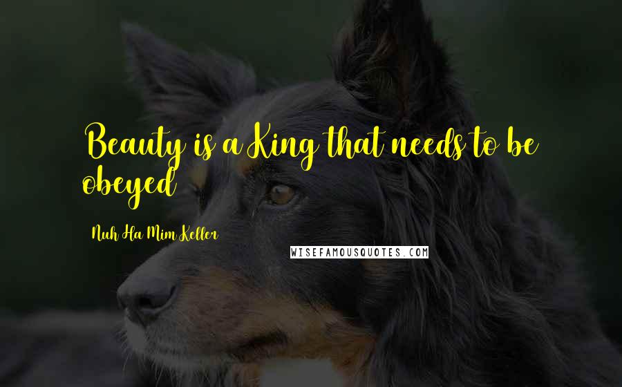 Nuh Ha Mim Keller Quotes: Beauty is a King that needs to be obeyed