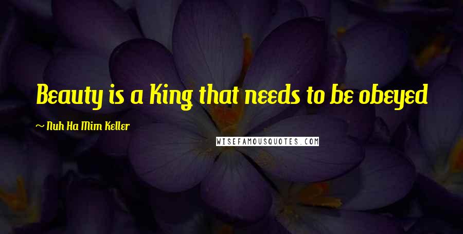 Nuh Ha Mim Keller Quotes: Beauty is a King that needs to be obeyed