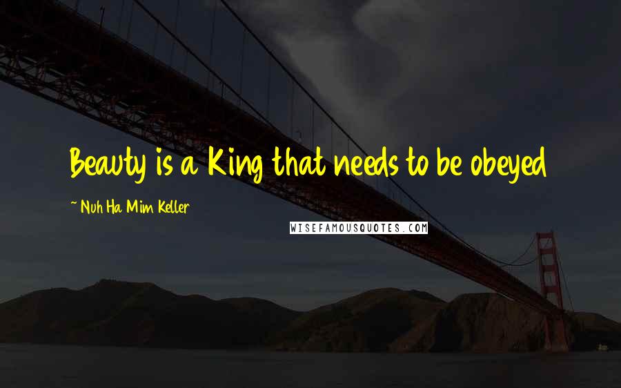 Nuh Ha Mim Keller Quotes: Beauty is a King that needs to be obeyed