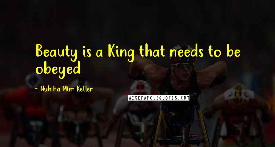 Nuh Ha Mim Keller Quotes: Beauty is a King that needs to be obeyed