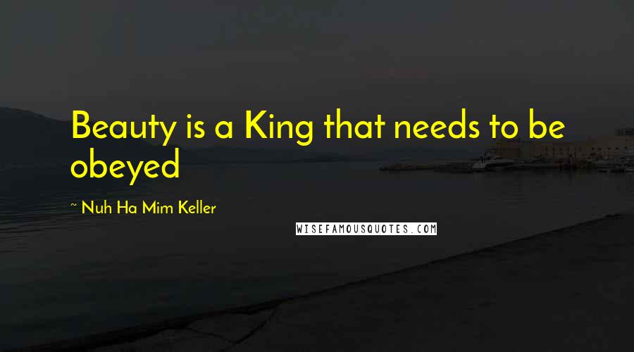 Nuh Ha Mim Keller Quotes: Beauty is a King that needs to be obeyed