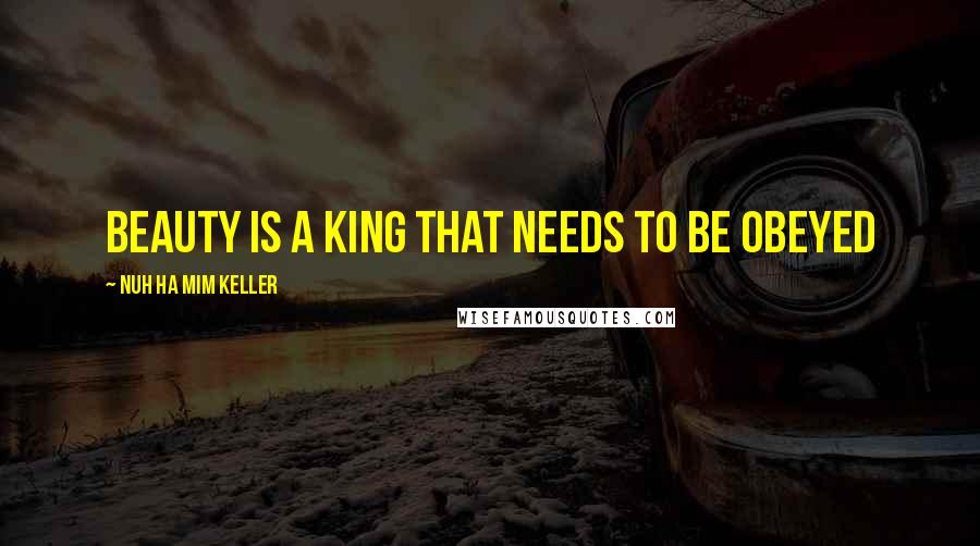 Nuh Ha Mim Keller Quotes: Beauty is a King that needs to be obeyed