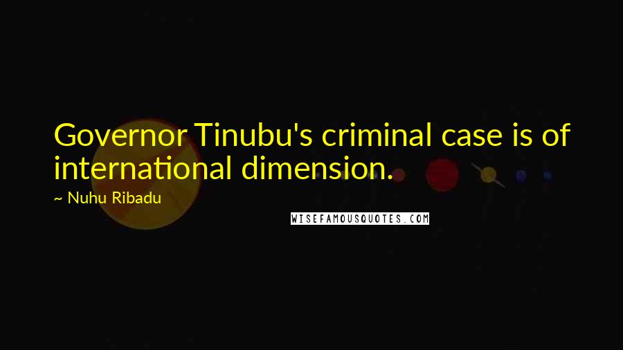 Nuhu Ribadu Quotes: Governor Tinubu's criminal case is of international dimension.