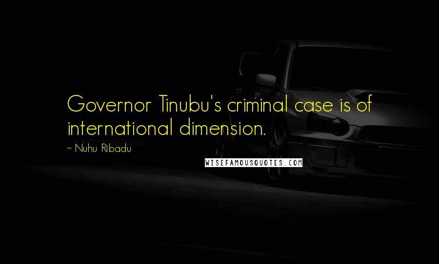Nuhu Ribadu Quotes: Governor Tinubu's criminal case is of international dimension.