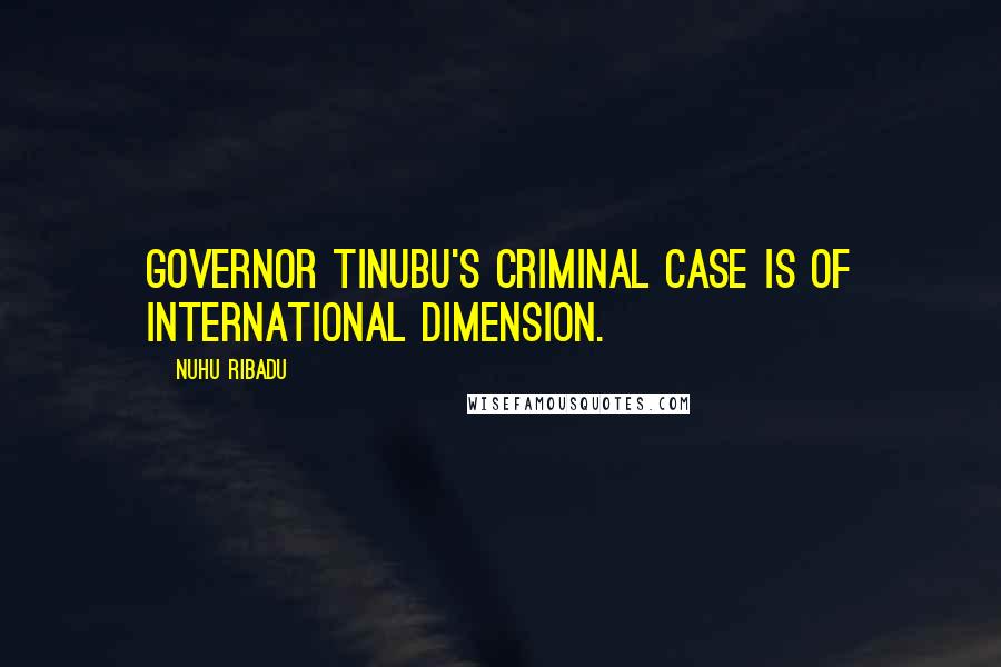 Nuhu Ribadu Quotes: Governor Tinubu's criminal case is of international dimension.