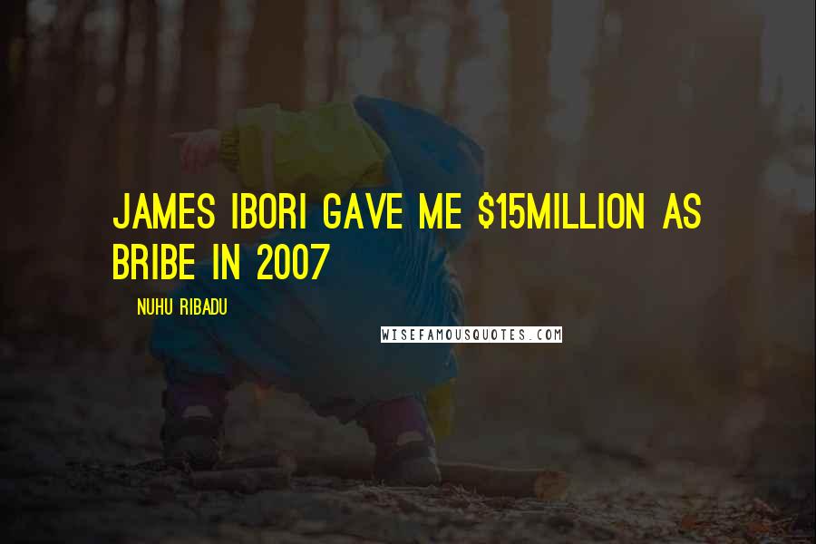Nuhu Ribadu Quotes: James Ibori gave me $15million as bribe in 2007