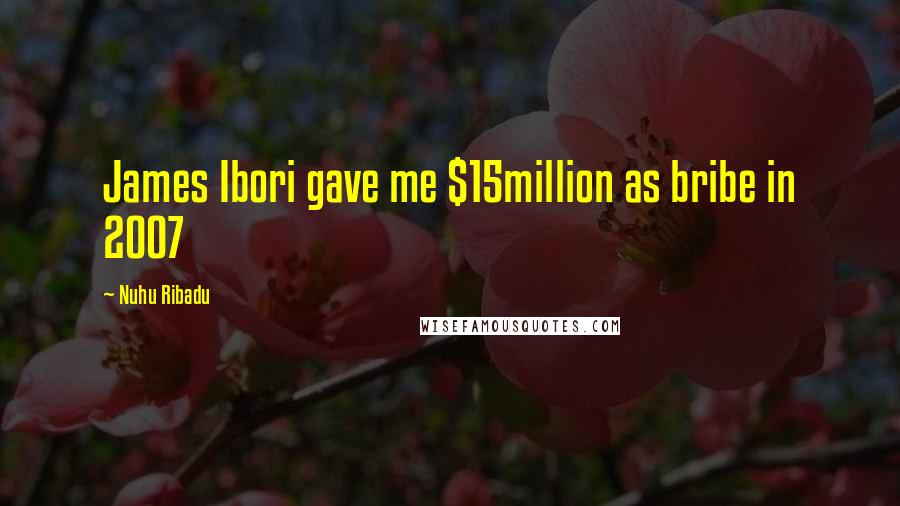 Nuhu Ribadu Quotes: James Ibori gave me $15million as bribe in 2007