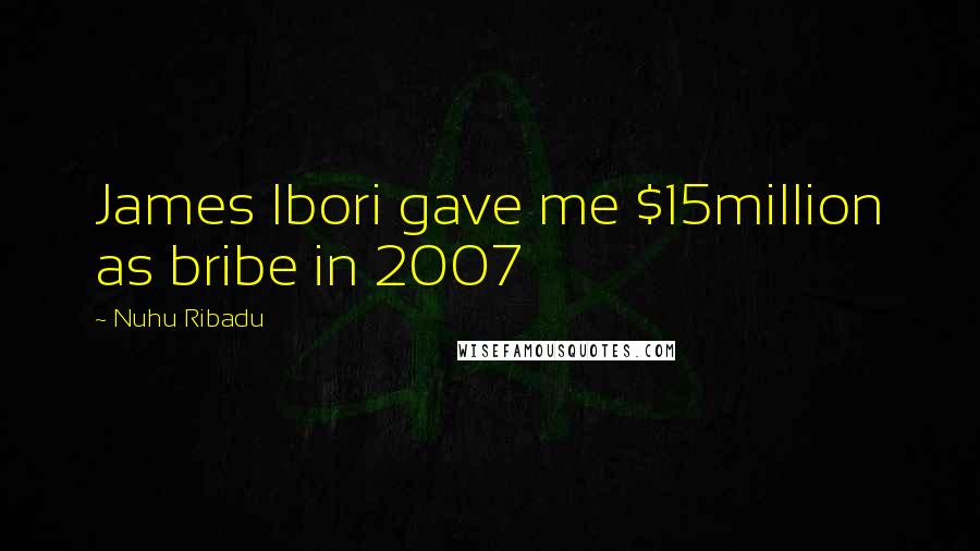 Nuhu Ribadu Quotes: James Ibori gave me $15million as bribe in 2007