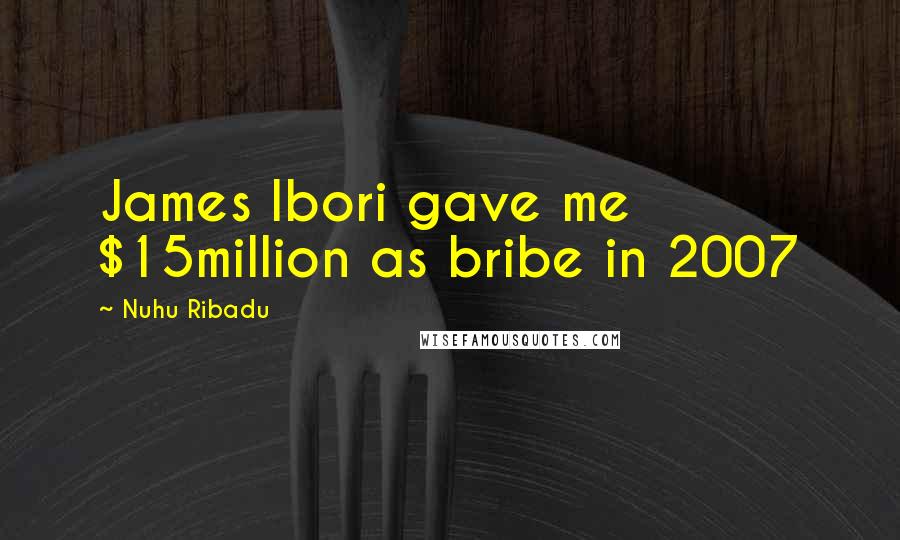 Nuhu Ribadu Quotes: James Ibori gave me $15million as bribe in 2007