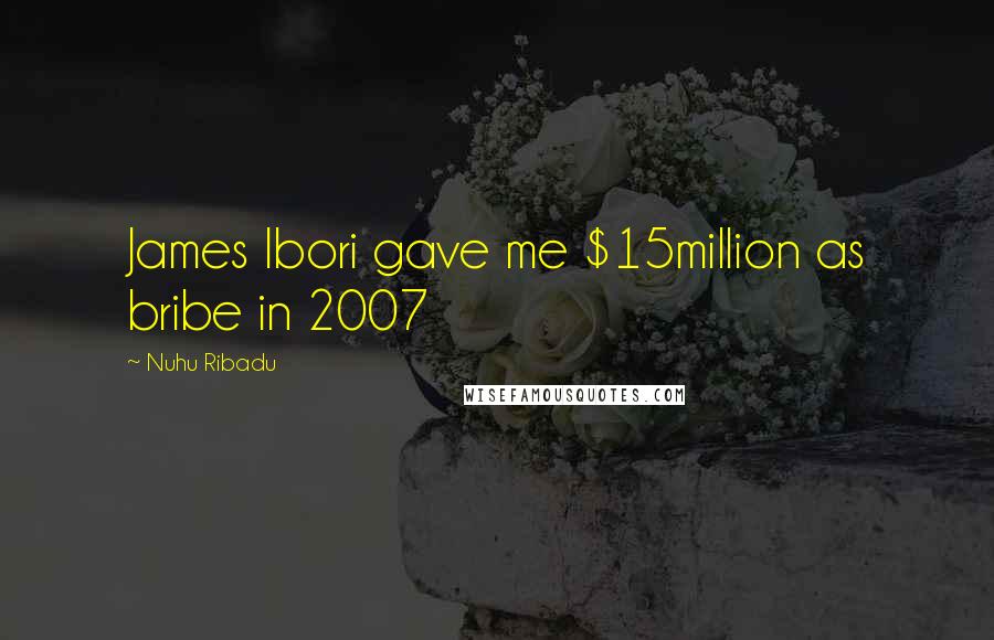 Nuhu Ribadu Quotes: James Ibori gave me $15million as bribe in 2007