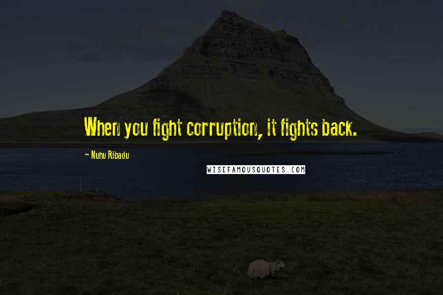 Nuhu Ribadu Quotes: When you fight corruption, it fights back.