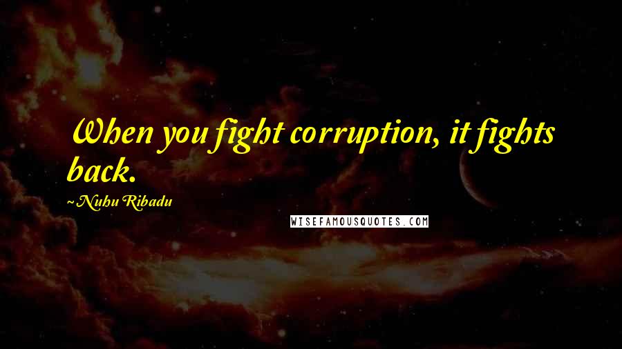 Nuhu Ribadu Quotes: When you fight corruption, it fights back.