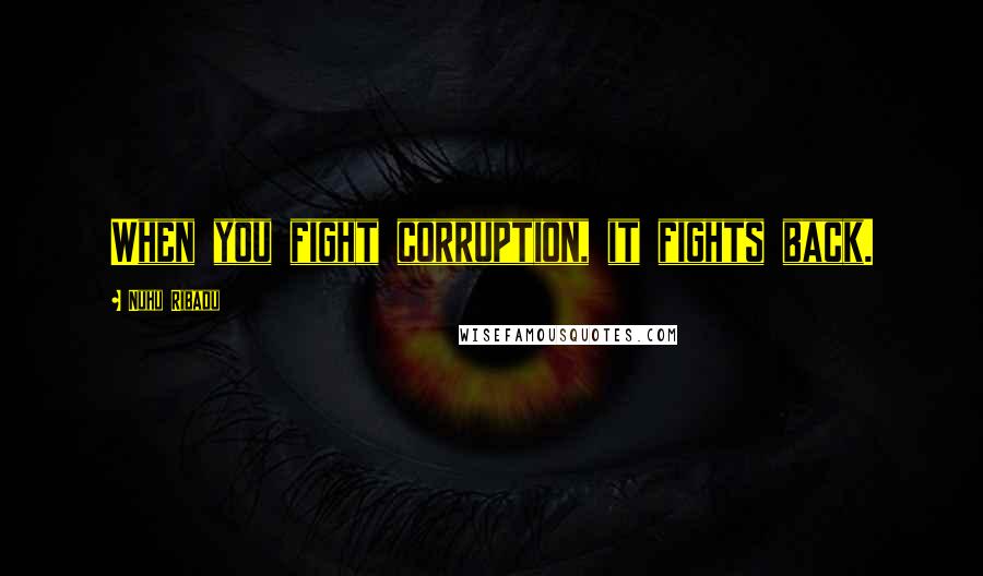 Nuhu Ribadu Quotes: When you fight corruption, it fights back.
