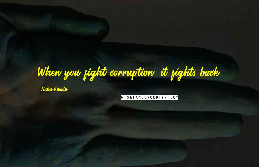 Nuhu Ribadu Quotes: When you fight corruption, it fights back.