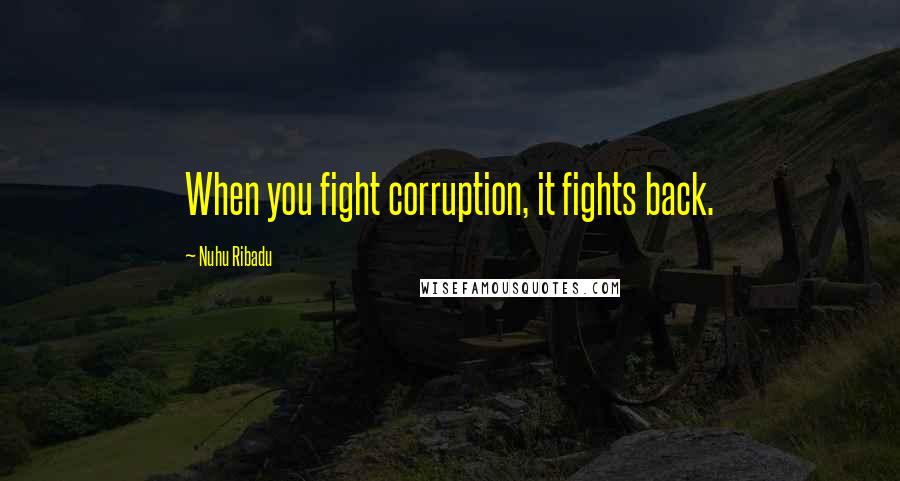 Nuhu Ribadu Quotes: When you fight corruption, it fights back.