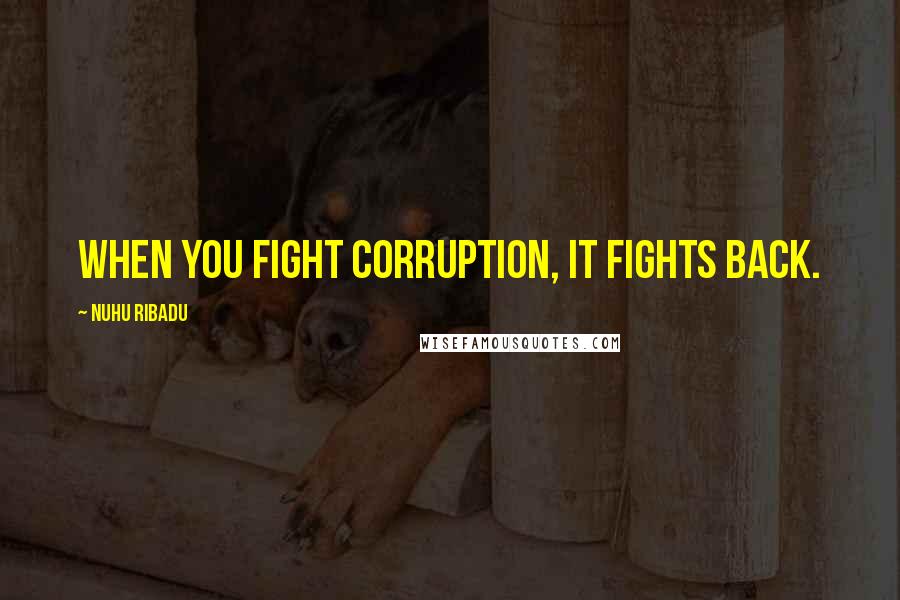 Nuhu Ribadu Quotes: When you fight corruption, it fights back.