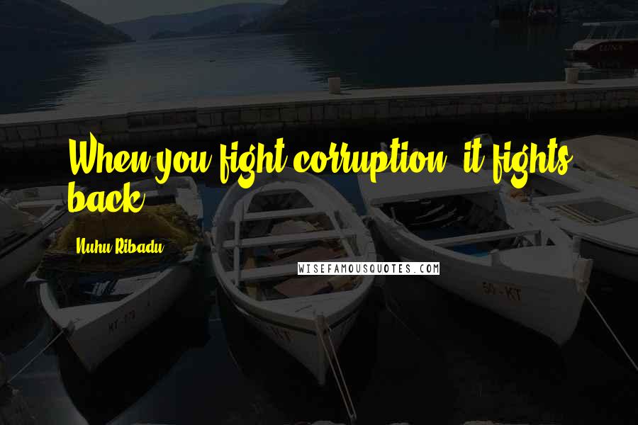 Nuhu Ribadu Quotes: When you fight corruption, it fights back.