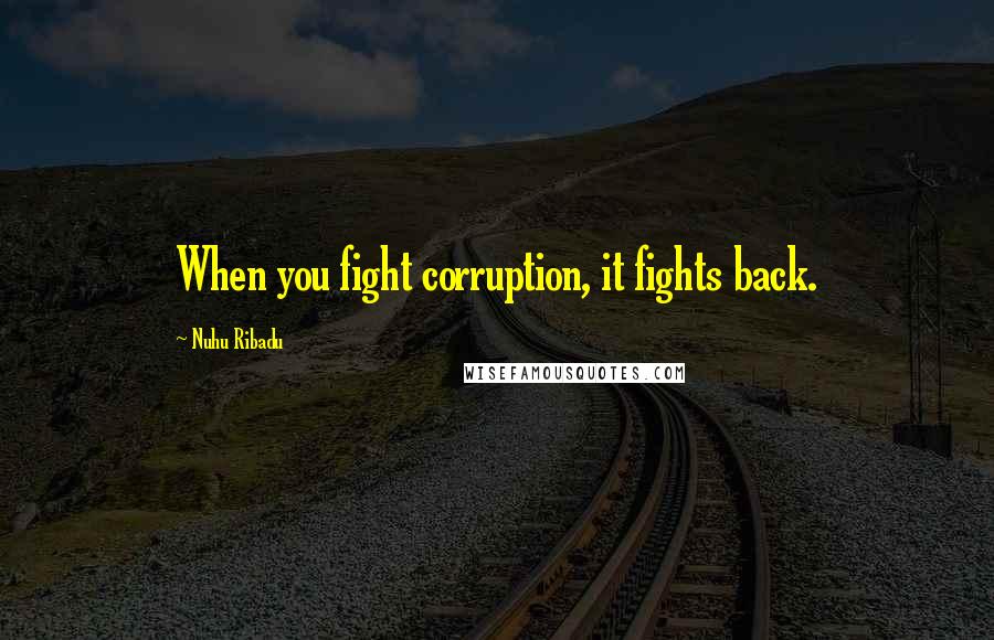 Nuhu Ribadu Quotes: When you fight corruption, it fights back.