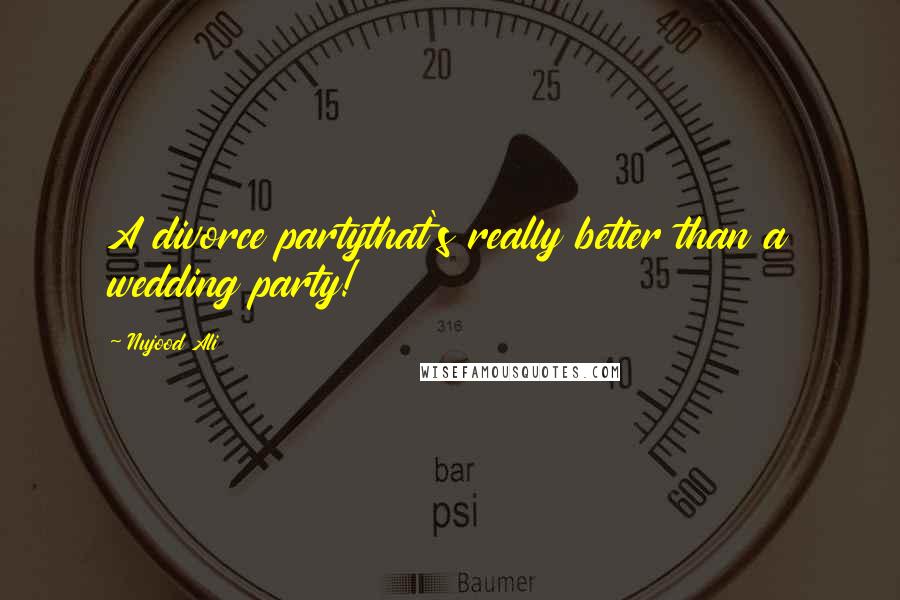 Nujood Ali Quotes: A divorce partythat's really better than a wedding party!