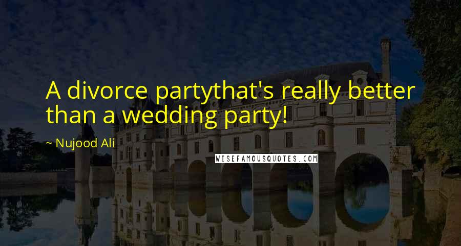 Nujood Ali Quotes: A divorce partythat's really better than a wedding party!