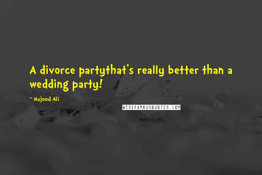 Nujood Ali Quotes: A divorce partythat's really better than a wedding party!