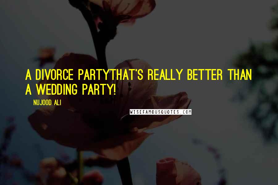 Nujood Ali Quotes: A divorce partythat's really better than a wedding party!