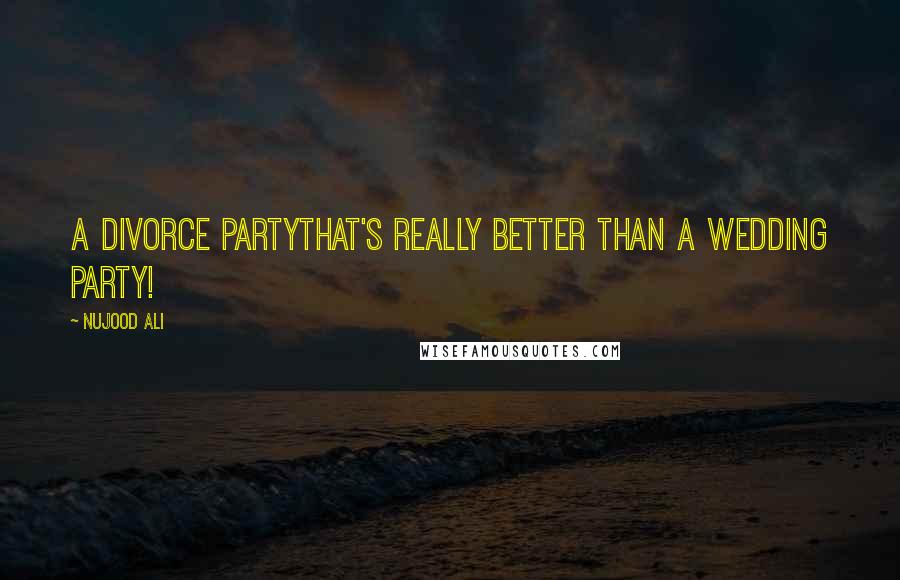 Nujood Ali Quotes: A divorce partythat's really better than a wedding party!