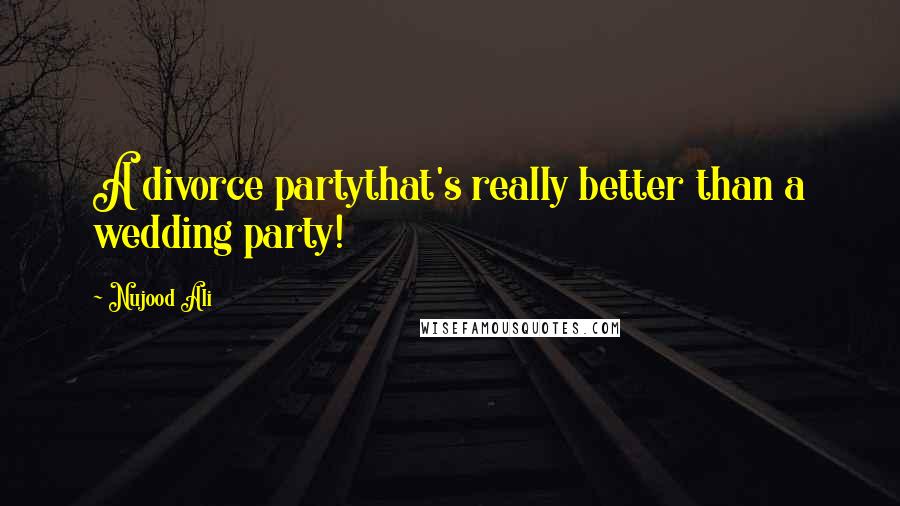 Nujood Ali Quotes: A divorce partythat's really better than a wedding party!