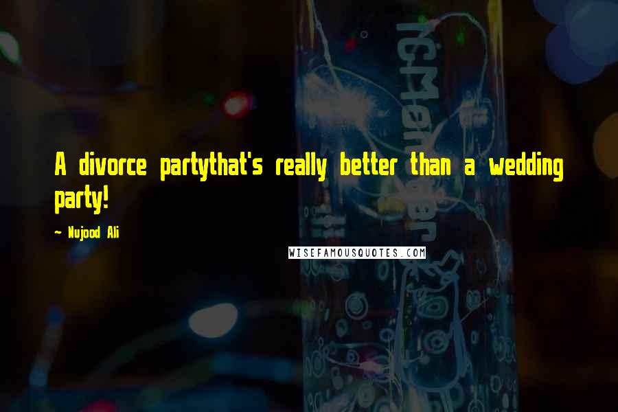 Nujood Ali Quotes: A divorce partythat's really better than a wedding party!