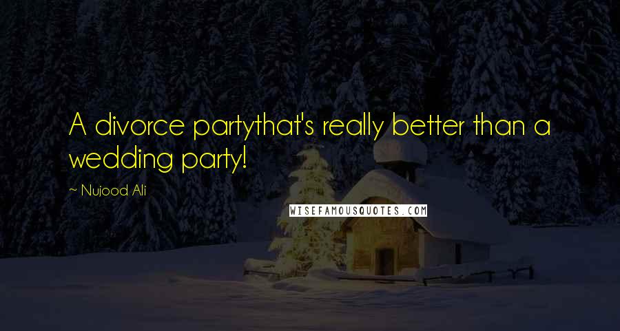 Nujood Ali Quotes: A divorce partythat's really better than a wedding party!