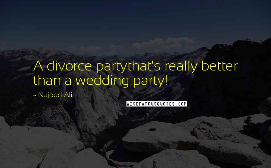 Nujood Ali Quotes: A divorce partythat's really better than a wedding party!