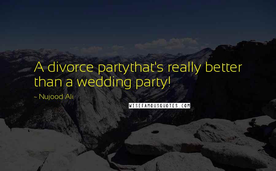 Nujood Ali Quotes: A divorce partythat's really better than a wedding party!