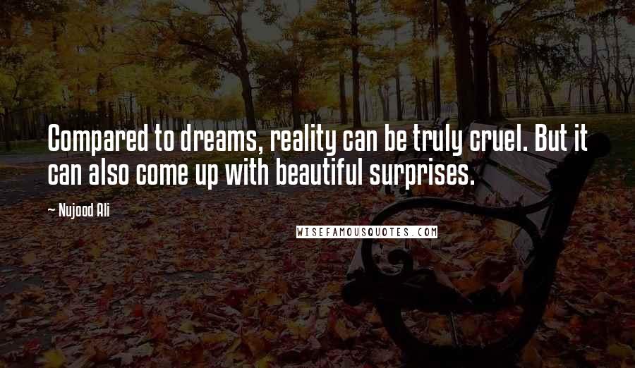 Nujood Ali Quotes: Compared to dreams, reality can be truly cruel. But it can also come up with beautiful surprises.