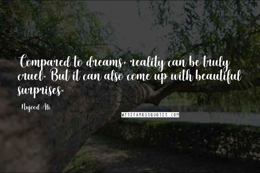 Nujood Ali Quotes: Compared to dreams, reality can be truly cruel. But it can also come up with beautiful surprises.